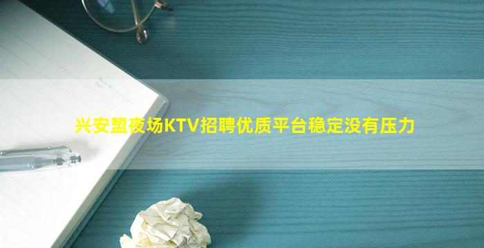 兴安盟夜场KTV招聘优质平台稳定没有压力